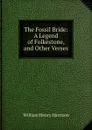 The Fossil Bride: A Legend of Folkestone, and Other Verses - William Henry Harrison