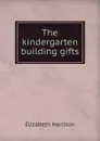 The kindergarten building gifts - Elizabeth Harrison