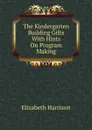 The Kindergarten Building Gifts With Hints On Program Making - Elizabeth Harrison
