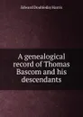 A genealogical record of Thomas Bascom and his descendants - Edward Doubleday Harris