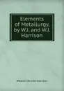 Elements of Metallurgy, by W.J. and W.J. Harrison - William Jerome Harrison