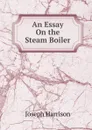 An Essay On the Steam Boiler - Joseph Harrison