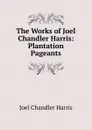 The Works of Joel Chandler Harris: Plantation Pageants - Joel Chandler Harris