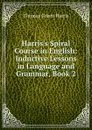 Harris.s Spiral Course in English: Inductive Lessons in Language and Grammar, Book 2 - Thomas Green Harris