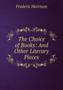 The Choice of Books: And Other Literary Pieces - Frederic Harrison
