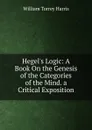 Hegel.s Logic: A Book On the Genesis of the Categories of the Mind. a Critical Exposition - William Torrey Harris