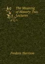 The Meaning of History: Two Lectures - Frederic Harrison
