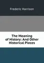 The Meaning of History: And Other Historical Pieces - Frederic Harrison
