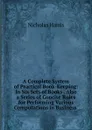A Complete System of Practical Book-Keeping: In Six Sets of Books . Also a Series of Concise Rules for Performing Various Computations in Business . - Nicholas Harris