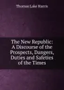The New Republic: A Discourse of the Prospects, Dangers, Duties and Safeties of the Times - Thomas Lake Harris