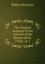 The Surgical Anatomy of the Arteries of the Human Body. 2 Vols. In 1. - Robert Harrison