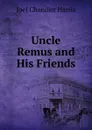 Uncle Remus and His Friends - Joel Chandler Harris