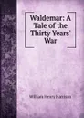 Waldemar: A Tale of the Thirty Years. War - William Henry Harrison