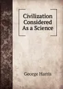 Civilization Considered As a Science - George Harris
