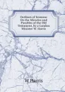 Outlines of Sermons On the Miracles and Parables of the Old Testament, by a London Minister W. Harris. - W Harris