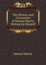 The History and Conversion of Samuel Harris, Written by Himself - Samuel Harris