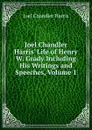 Joel Chandler Harris. Life of Henry W. Grady Including His Writings and Speeches, Volume 1 - Joel Chandler Harris