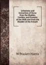 Lithotomy and Extraction of Stone from the Bladder, Urethra, and Prostate of the Male and from the Bladder of the Female - W Poulett Harris