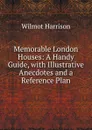 Memorable London Houses: A Handy Guide, with Illustrative Anecdotes and a Reference Plan - Wilmot Harrison