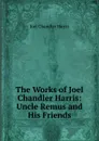 The Works of Joel Chandler Harris: Uncle Remus and His Friends - Joel Chandler Harris