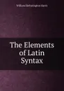 The Elements of Latin Syntax - William Hetherington Harris