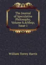 The Journal of Speculative Philosophy, Volume 8,.Nbsp;Issue 1 - William Torrey Harris
