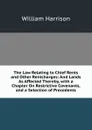 The Law Relating to Chief Rents and Other Rentcharges: And Lands As Affected Thereby, with a Chapter On Restrictive Covenants, and a Selection of Precedents - William Harrison