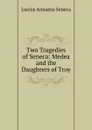 Two Tragedies of Seneca: Medea and the Daughters of Troy - Seneca the Younger