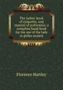 The ladies. book of etiquette, and manual of politeness; a complete hand book for the use of the lady in polite society - Florence Hartley