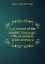 A grammar of the English language: with an analysis of the sentence - John S. 1810-1877 Hart