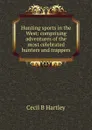 Hunting sports in the West: comprising adventures of the most celebrated hunters and trappers - Cecil B Hartley