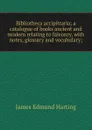 Bibliotheca accipitraria; a catalogue of books ancient and modern relating to falconry, with notes, glossary and vocabulary; - James Edmund Harting