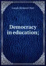 Democracy in education; - Joseph Kinmont Hart