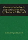 Overcrowded schools and the platoon plan, by Shattuck O. Hartwell - Shattuck Osgood Hartwell