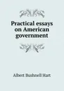 Practical essays on American government - Hart Albert Bushnell