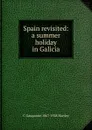 Spain revisited: a summer holiday in Galicia - C Gasquoine 1867-1928 Hartley