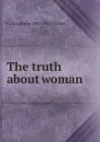 The truth about woman - C Gasquoine 1867-1928 Hartley