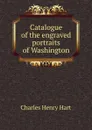 Catalogue of the engraved portraits of Washington - Charles Henry Hart