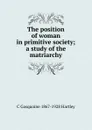 The position of woman in primitive society; a study of the matriarchy - C Gasquoine 1867-1928 Hartley