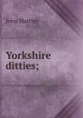 Yorkshire ditties; - John Hartley