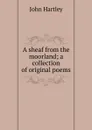A sheaf from the moorland; a collection of original poems - John Hartley
