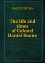 The life and times of Colonel Daniel Boone - Cecil B Hartley