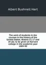 The work of students in the courses in the history of the United States. History 13, 17 and 20 (d); to be given at Harvard college in the academic year 1889-90 - Hart Albert Bushnell