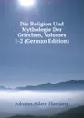 Die Religion Und Mythologie Der Griechen, Volumes 1-2 (German Edition) - Johann Adam Hartung