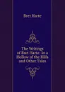 The Writings of Bret Harte: In a Hollow of the Hills and Other Tales - Bret Harte