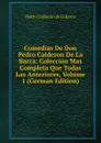 Comedias De Don Pedro Calderon De La Barca: Coleccion Mas Completa Que Todas Las Anteriores, Volume 1 (German Edition) - Pedro Calderón de la Barca