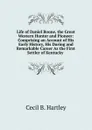 Life of Daniel Boone, the Great Western Hunter and Pioneer: Comprising an Account of His Early History, His Daring and Remarkable Career As the First Settler of Kentucky . - Cecil B. Hartley