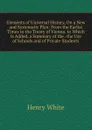Elements of Universal History, On a New and Systematic Plan: From the Earlist Times to the Treaty of Vienna. to Which Is Added, a Summary of the . the Use of Schools and of Private Students - Henry White