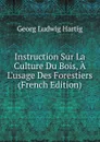 Instruction Sur La Culture Du Bois, A L.usage Des Forestiers (French Edition) - Georg Ludwig Hartig