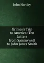 Grimes.s Trip to America: Ten Letters from Sammywell to John Jones Smith - John Hartley
